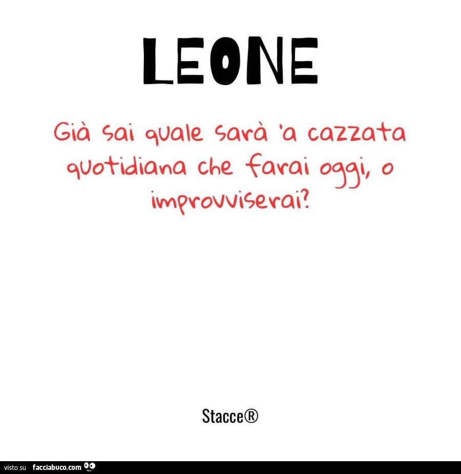 Leone. Giร sai quale sarร a cazzata che farai oggi o improvviserai?