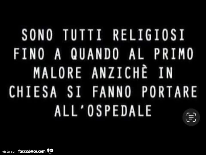 Sono tutti religiosi fino a quando al primo malore anziche in chiesa si fanno portare all'ospedale