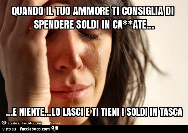 Quando il tuo ammore ti consiglia di spendere soldi in ca**ate… e niente… lo lasci e ti tieni i soldi in tasca