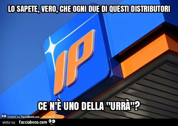 Lo sapete, vero, che ogni due di questi distributori ce n'è uno della "urrà"?