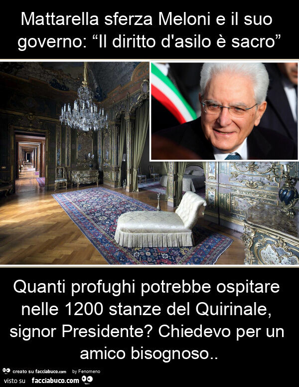 Mattarella sferza meloni e il suo governo: “il diritto d'asilo è sacro” quanti profughi potrebbe ospitare nelle 1200 stanze del quirinale, signor presidente? Chiedevo per un amico bisognoso