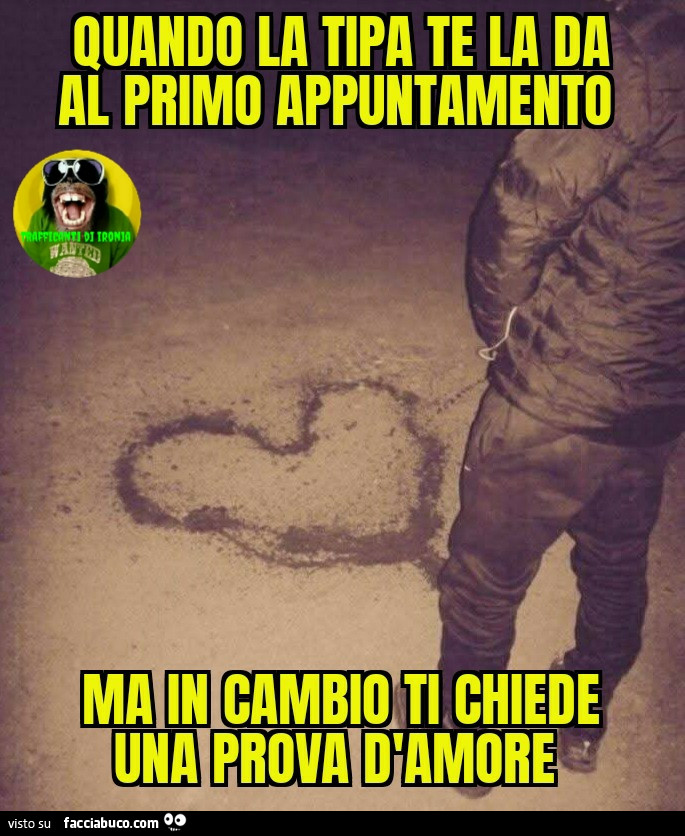 Quando la tipa te la da al primo appuntamento ma in cambio ti chiede una prova d'amore