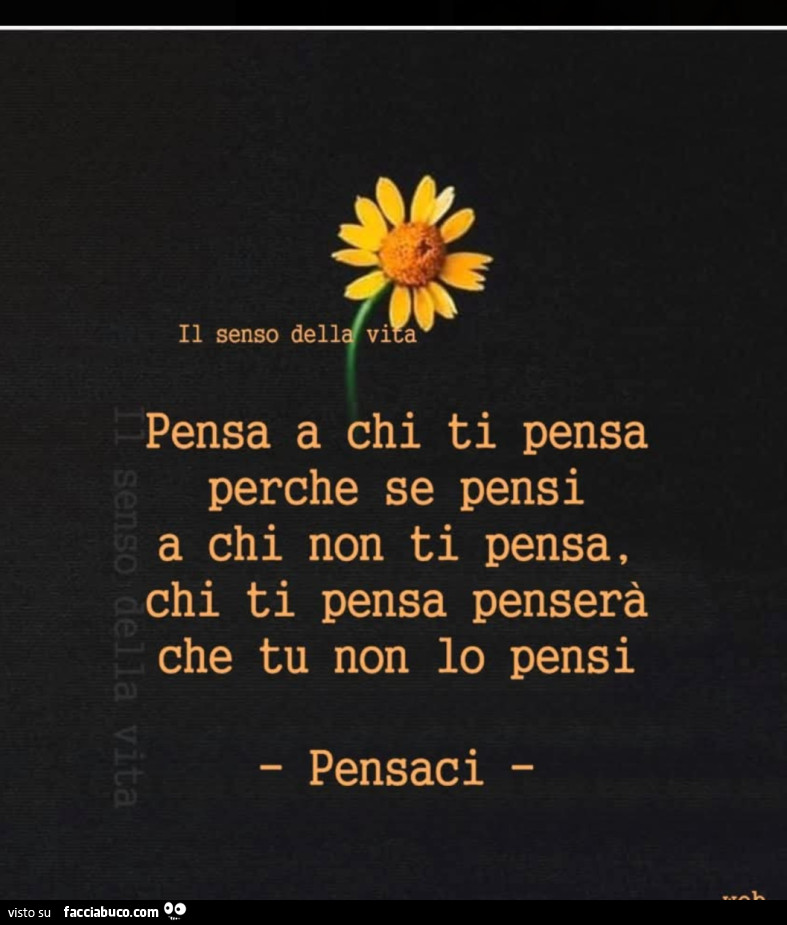 Pensa a chi ti pensa perche se pensi a chi non ti pensa, chi ti pensa penserà che tu non lo pensi. Pensaci