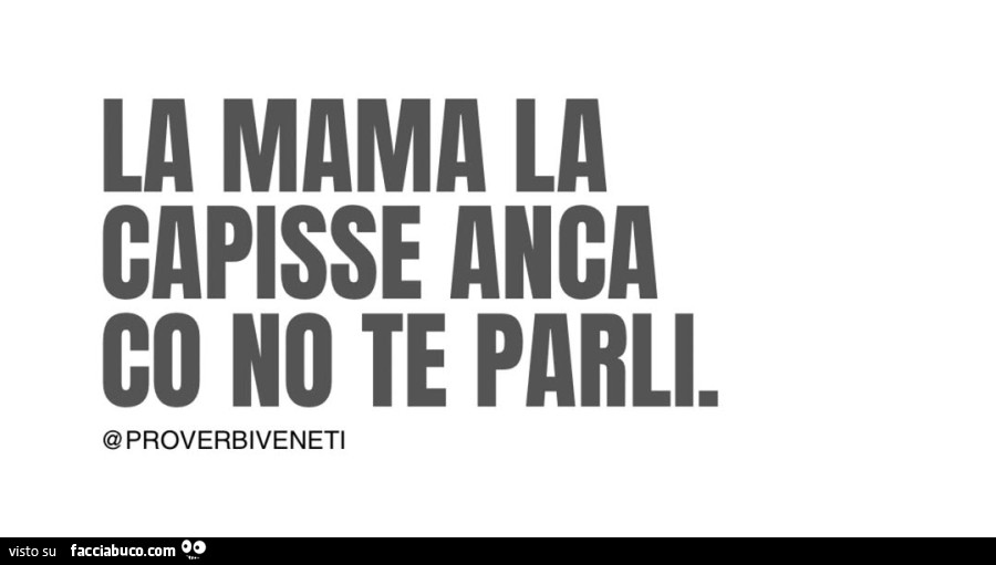 La mama la capisse anca co no te parli