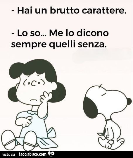 Hai un brutto carattere. Lo so… me lo dicono sempre quelli senza