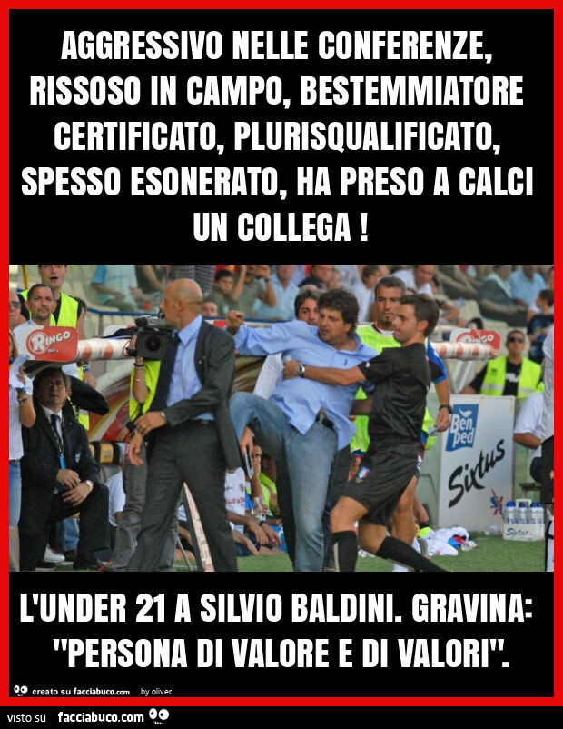 Aggressivo nelle conferenze, rissoso in campo, bestemmiatore certificato, plurisqualificato, spesso esonerato, ha preso a calci un collega! L'under 21 a silvio baldini. Gravina: "persona di valore e di valori"