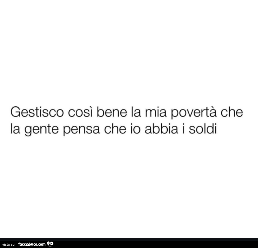 Gestisco così bene la mia povertà che la gente pensa che io abbia i soldi