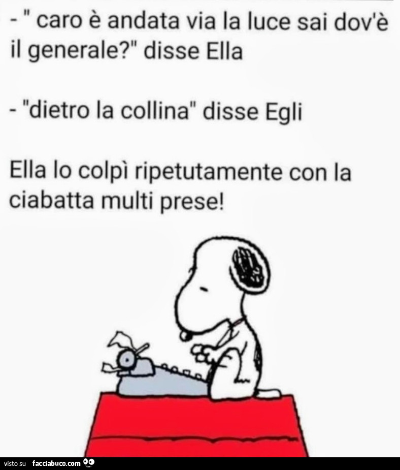 Caro è andata via la luce sai dov'è il generale? Disse ella. Dietro la collina disse egli. Ella lo colpì ripetutamente con la ciabatta multi prese