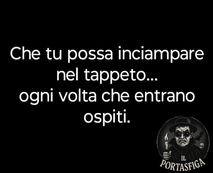 Che tu possa inciampare nel tappeto&hellip; ogni volta che entrano ospiti
