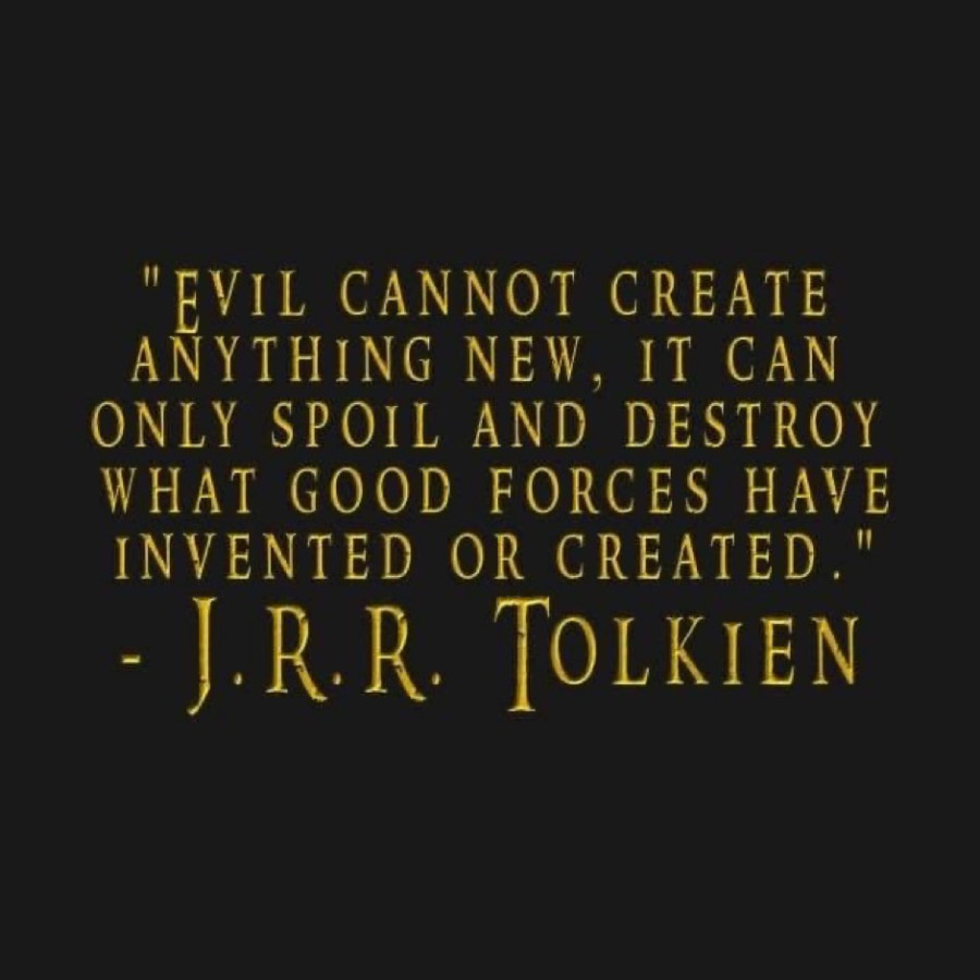 Evil cannot create anything new, it can only spoil and destroy what good forces have invented or created. Tolkien