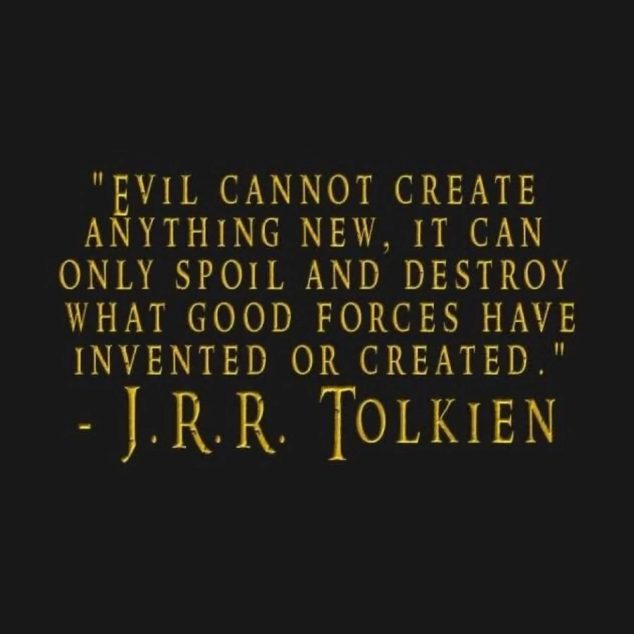 Evil cannot create anything new, it can only spoil and destroy what good forces have invented or created. Tolkien
