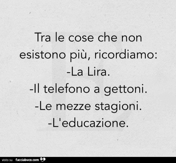 Tra le cose che non esistono più, ricordiamo: la lira. Il telefono a gettoni. Le mezze stagioni. L'educazione