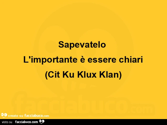 Sapevateloย l'importante รจ essere chiari. Cit Ku Klux Klan