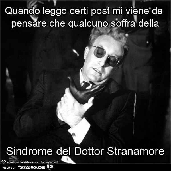 Quando leggo certi post mi viene da pensare che qualcuno soffra della sindrome del Dottor Stranamore o della Mano Aliena
