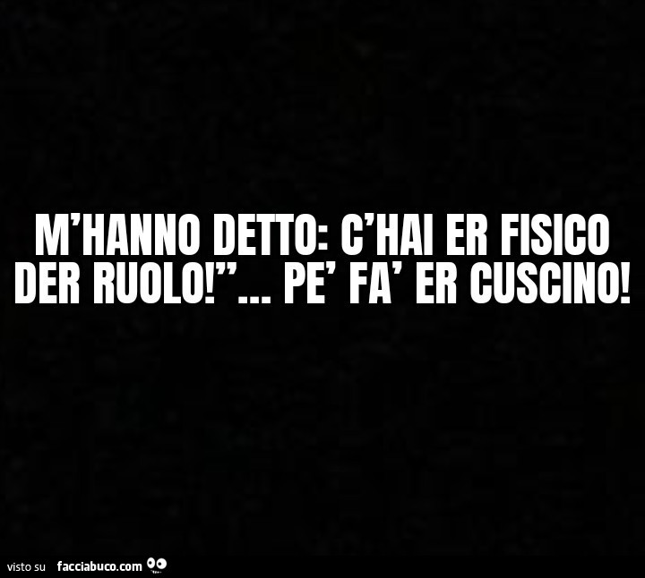 M'hanno detto: c'hai er fisico der ruolo! Pè fà er cuscino