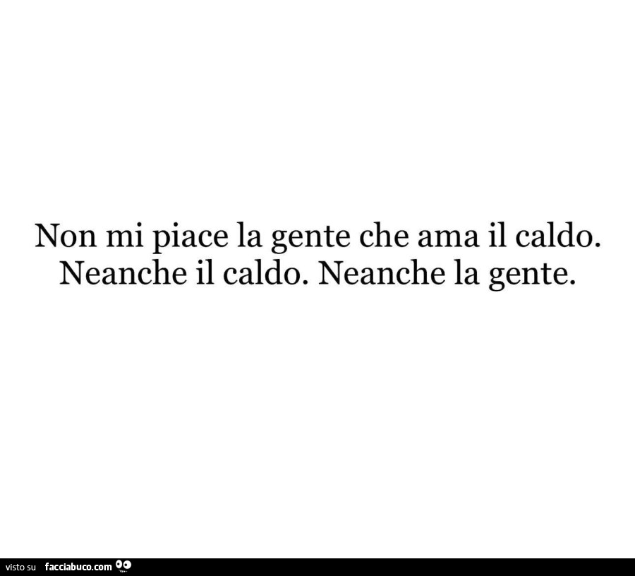 Non mi piace la gente che ama il caldo. Neanche il caldo. Neanche la gente