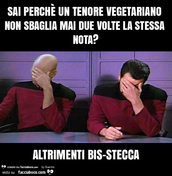 Sai perchè un tenore vegetariano non sbaglia mai due volte la stessa nota? Altrimenti bis-stecca