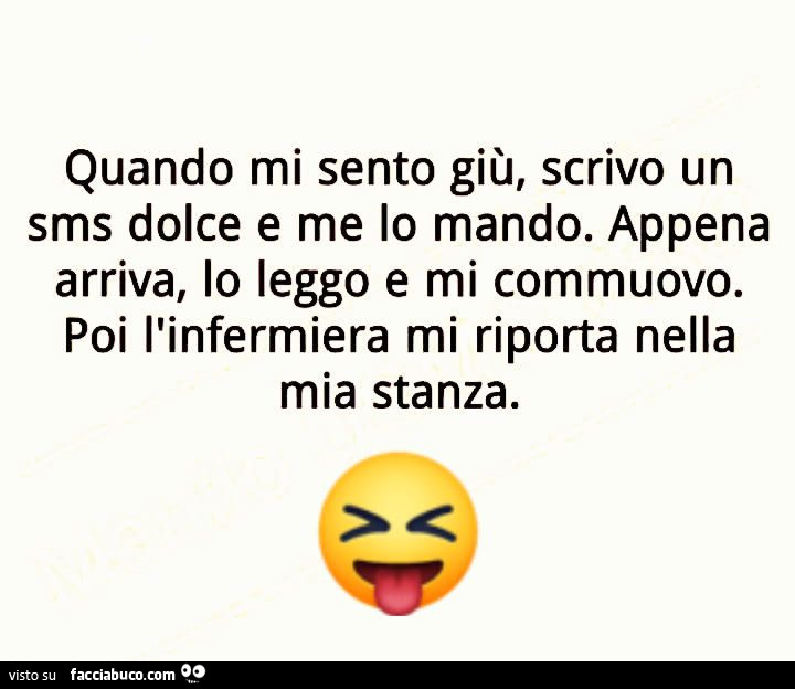 Quando mi sento giù, scrivo un sms dolce e me lo mando. Appena arriva, lo leggo e mi commuovo. Poi l'infermiera mi riporta nella mia stanza