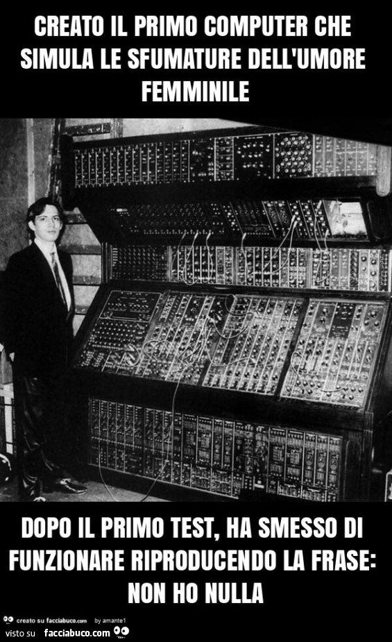 Creato il primo computer che simula le sfumature dell'umore femminile dopo il primo test, ha smesso di funzionare riproducendo la frase: non ho nulla
