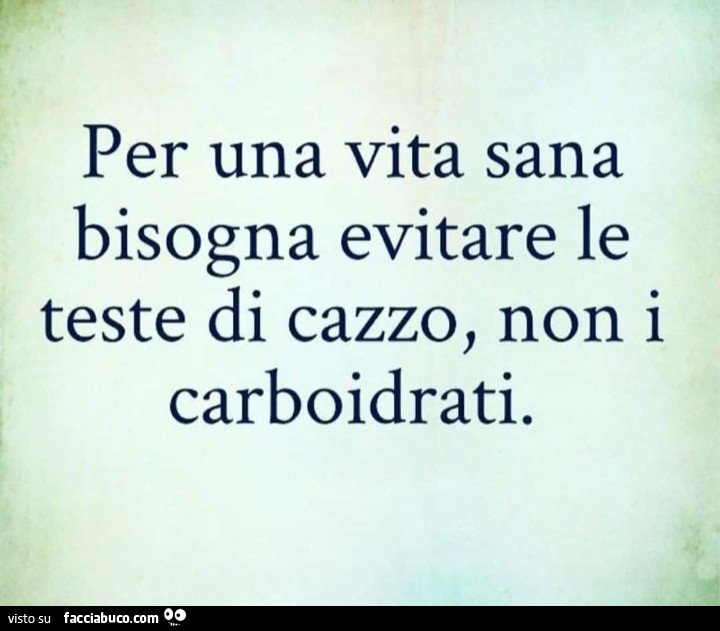 Per una vita sana bisogna evitare le teste di cazzo, non i carboidrati