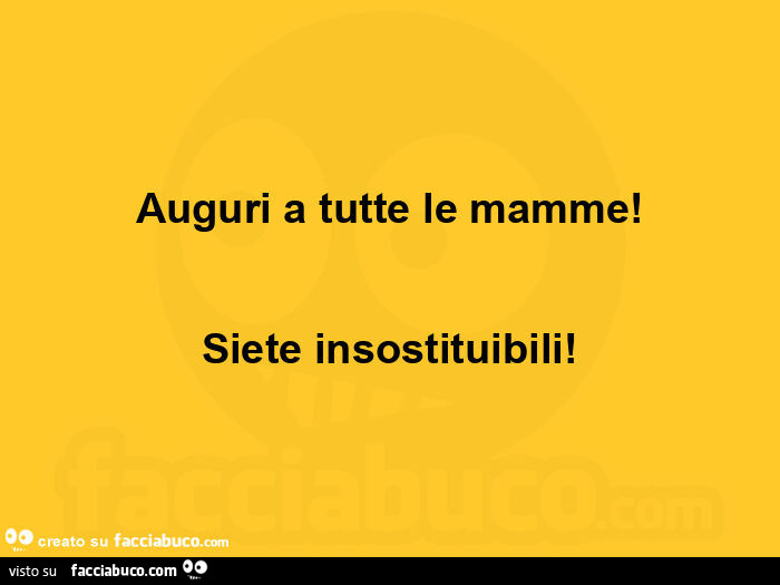 Auguri a tutte le mamme! Siete insostituibili