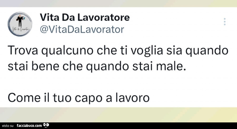 Trova qualcuno che ti voglia sia quando stai bene che quando stai male come il tuo capo al lavoro