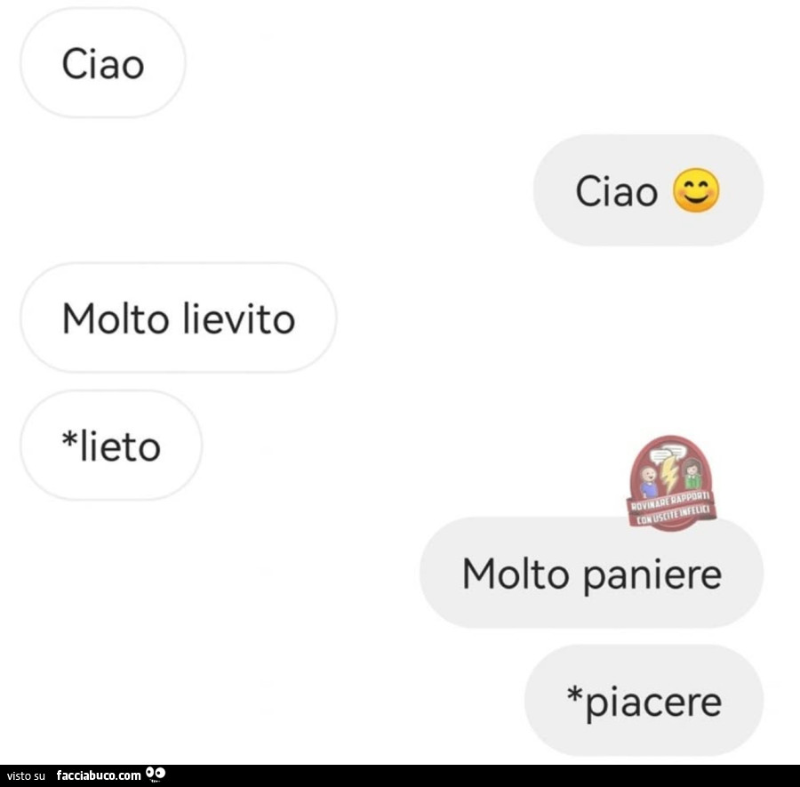 Ciao. Ciao. Molto lievito. Lieto. Molto paniere. Piacere