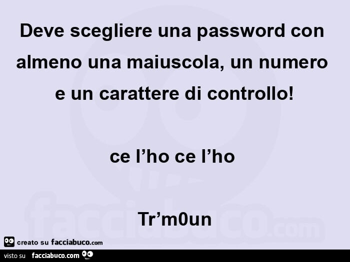 Deve scegliere una password con almeno una maiuscola, un numero e un carattere di controllo! Ce l'ho ce l'ho tr'moun