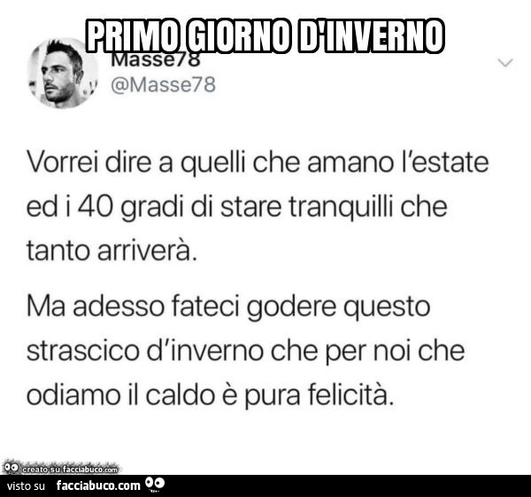 Primo giorno d'inverno vorrei dire a quelli che amano l'estate ed i 40 gradi di stare tranquilli che tanto arriverà. Ma adesso fateci godere questo strascico d'inverno che per noi che odiamo il caldo è pura felicità