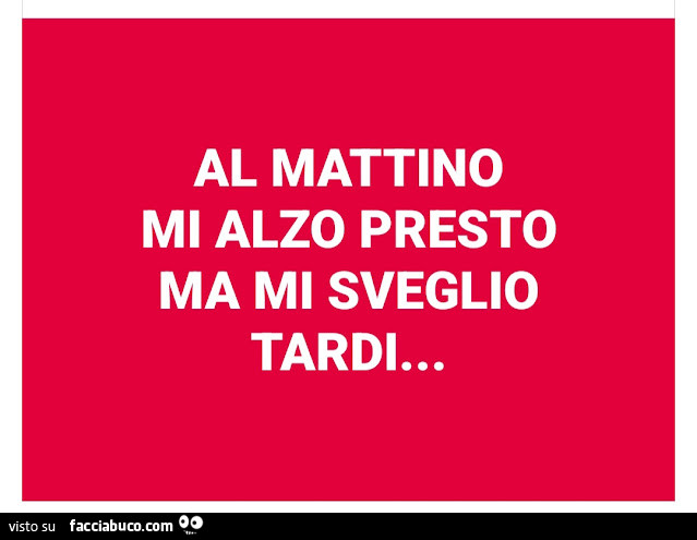 Al mattino mi alzo presto ma mi sveglio tardi…