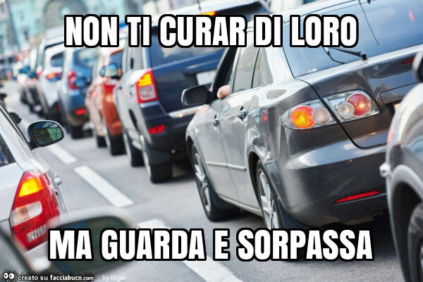 Non ti curar di loro ma guarda e sorpassa