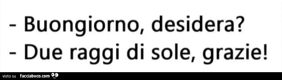 Buongiorno, desidera? Due raggi di sole, grazie