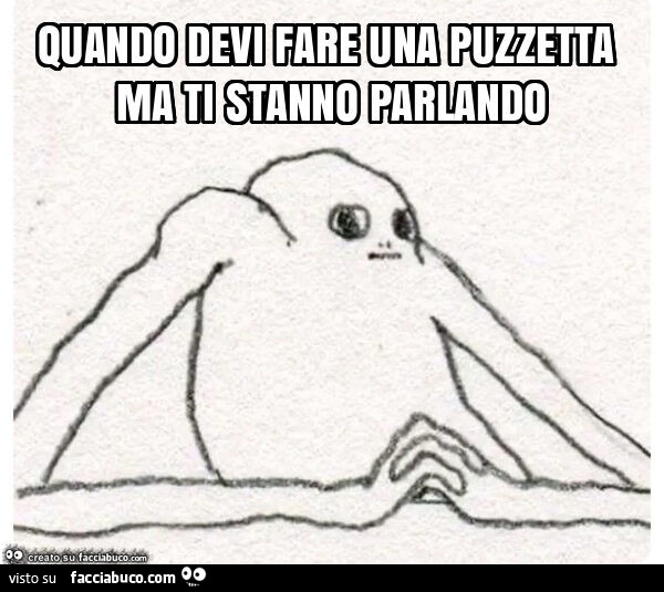 Quando devi fare una puzzetta ma ti stanno parlando