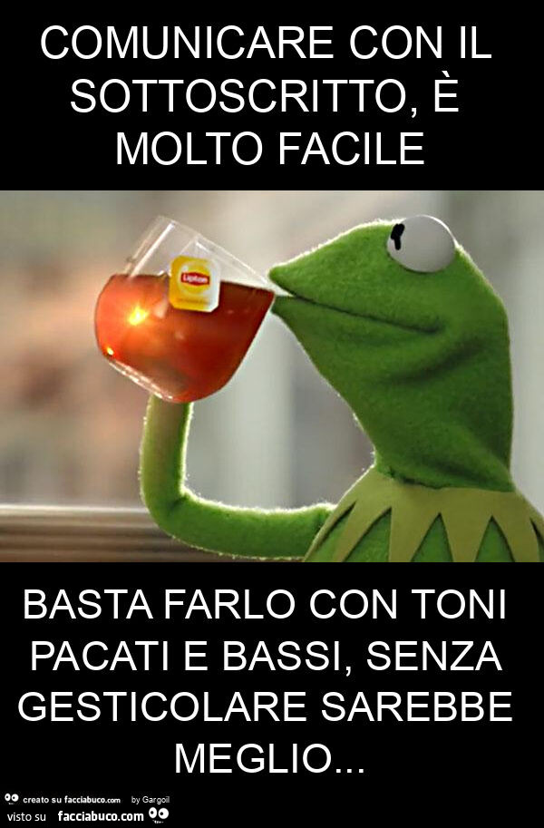 Comunicare con il sottoscritto, è molto facile basta farlo con toni pacati e bassi, senza gesticolare sarebbe meglio