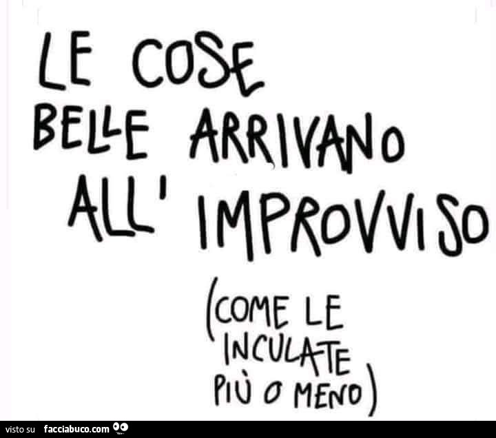 Le cose belle arrivano all'improvviso. Come le inculate più o meno