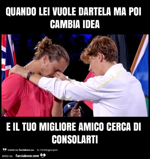 Quando lei vuole dartela ma poi cambia idea e il tuo migliore amico cerca di consolarti