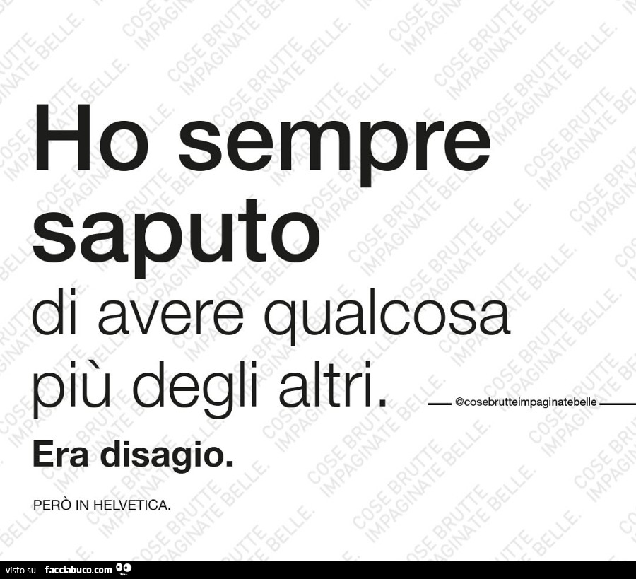 Ho sempre saputo di avere qualcosa più degli altri. Era disagio. Però in helvetica