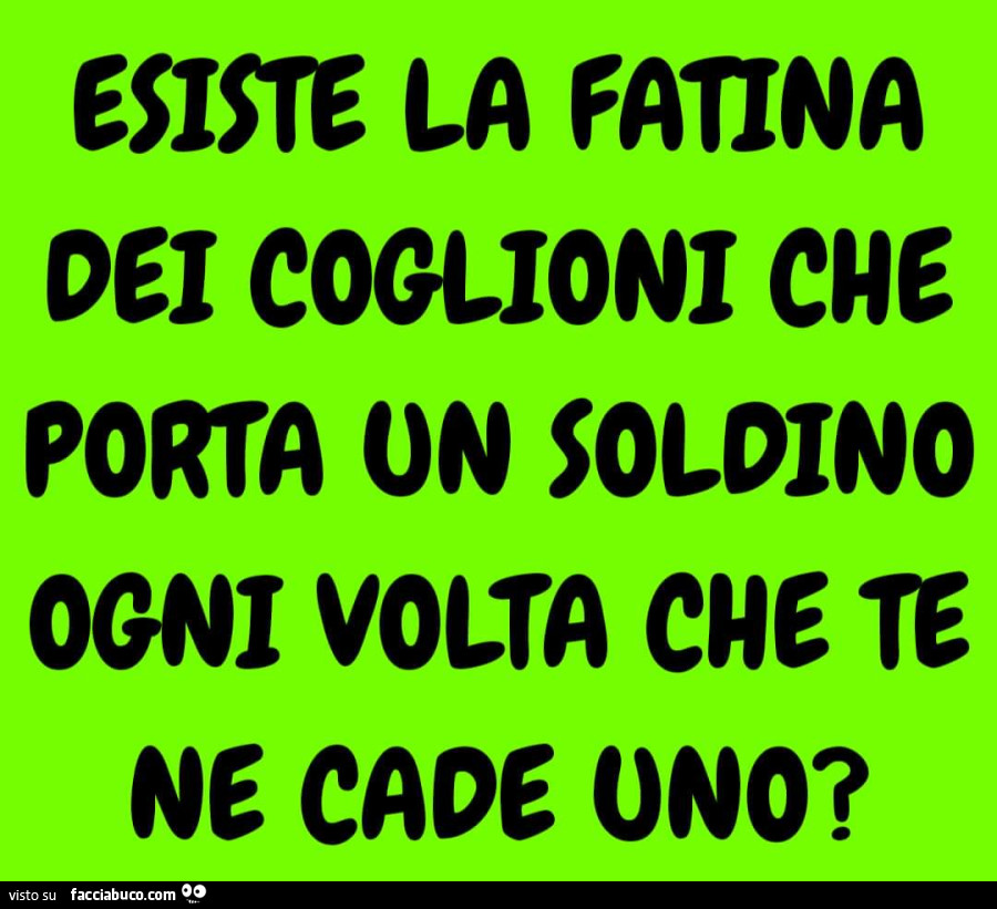 Esiste la fatina dei coglioni che porta un soldino ogni volta che te ne cade uno?