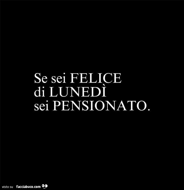 Se sei felice di lunedì sei pensionato