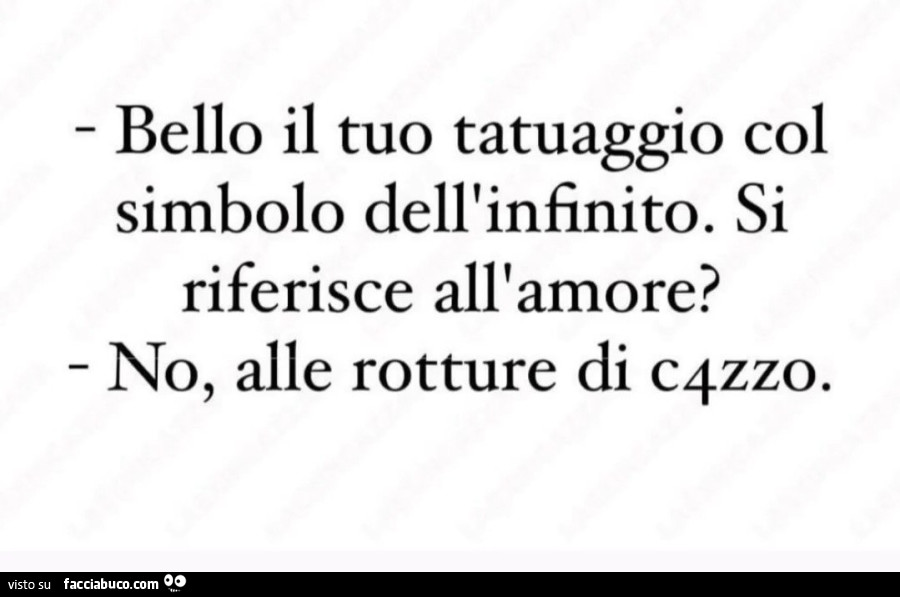 Bello il tuo tatuaggio col simbolo dell'infinito. Si riferisce all'amore? No, alle rotture di c4zzo