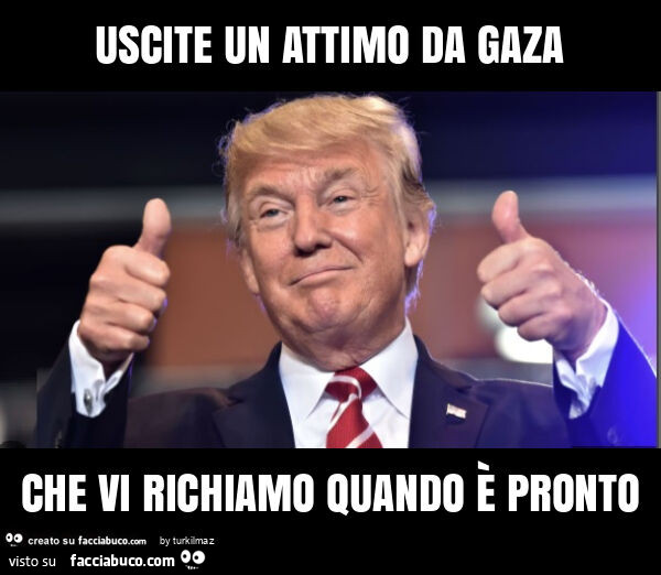 Uscite un attimo da gaza che vi richiamo quando è pronto