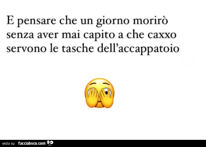 E pensare che un giorno morirò senza aver mai capito a che caxxo servono le tasche dell'accappatoio