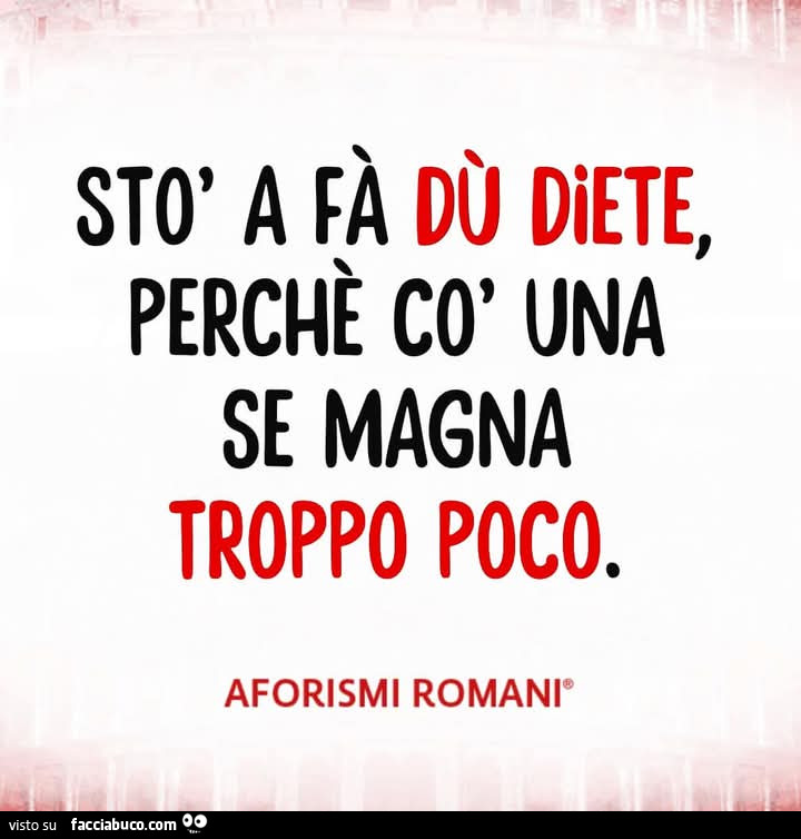 Stò a fà dù diete, perchè cò una se magna troppo poco