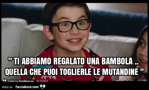 " ti abbiamo regalato una bambola. Quella che puoi toglierle le mutandine "