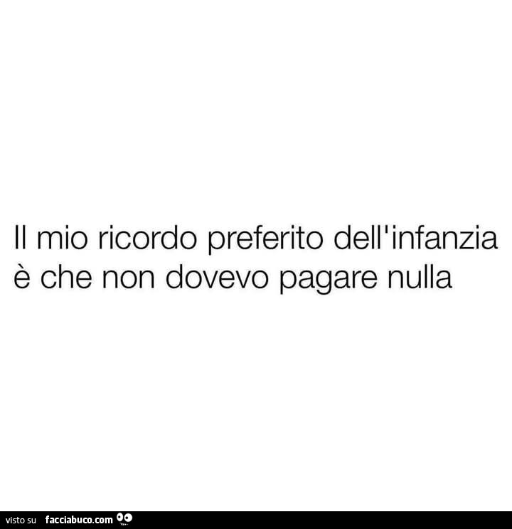 Il mio ricordo preferito dell'infanzia è che non dovevo pagare nulla