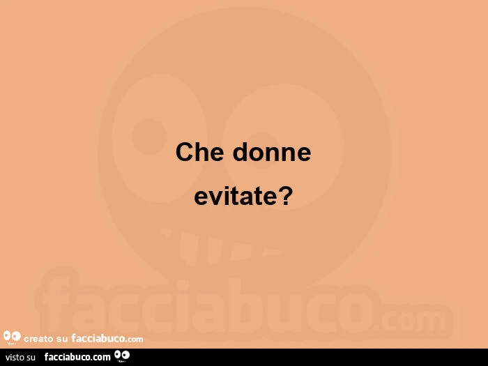 Che donne evitate?
