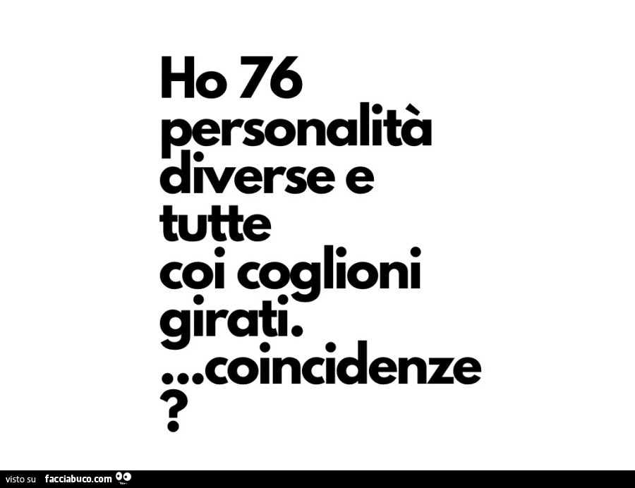 Ho 76 personalità diverse e tutte coi coglioni girati… coincidenze?
