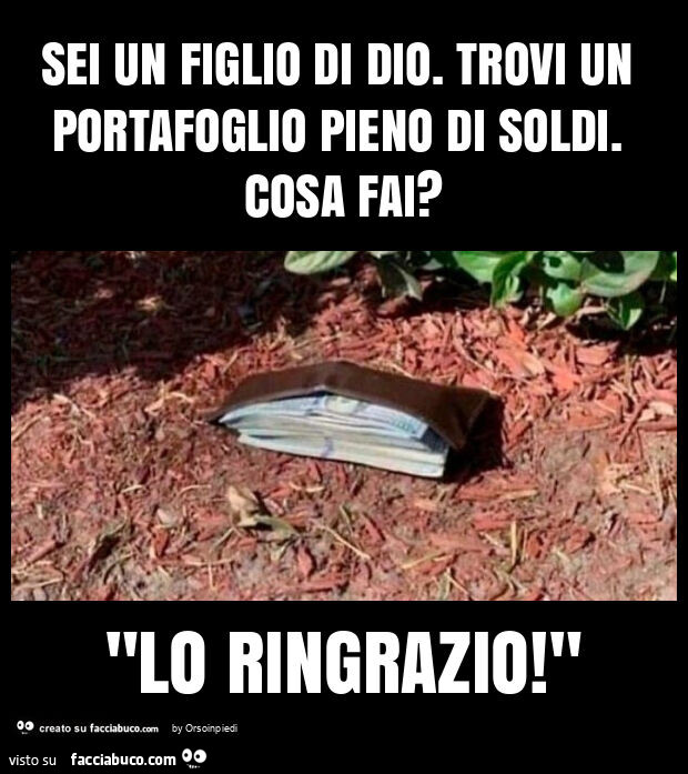 Sei un figlio di dio. Trovi un portafoglio pieno di soldi. Cosa fai? "Lo ringrazio! "