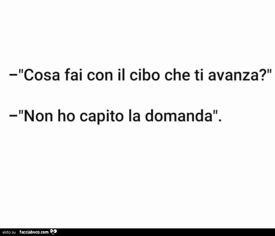 Cosa fai con il cibo che ti avanza? Non ho capito la domanda