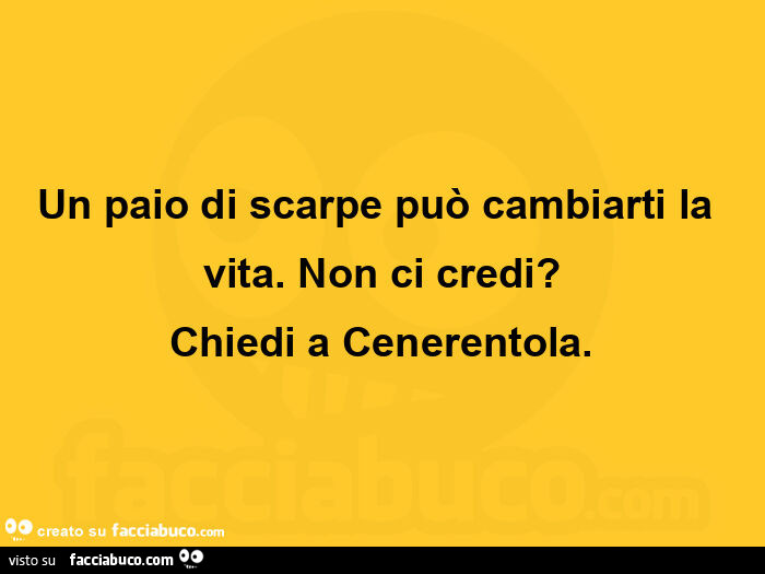 Un paio di scarpe può cambiarti la vita. Non ci credi? Chiedi a Cenerentola